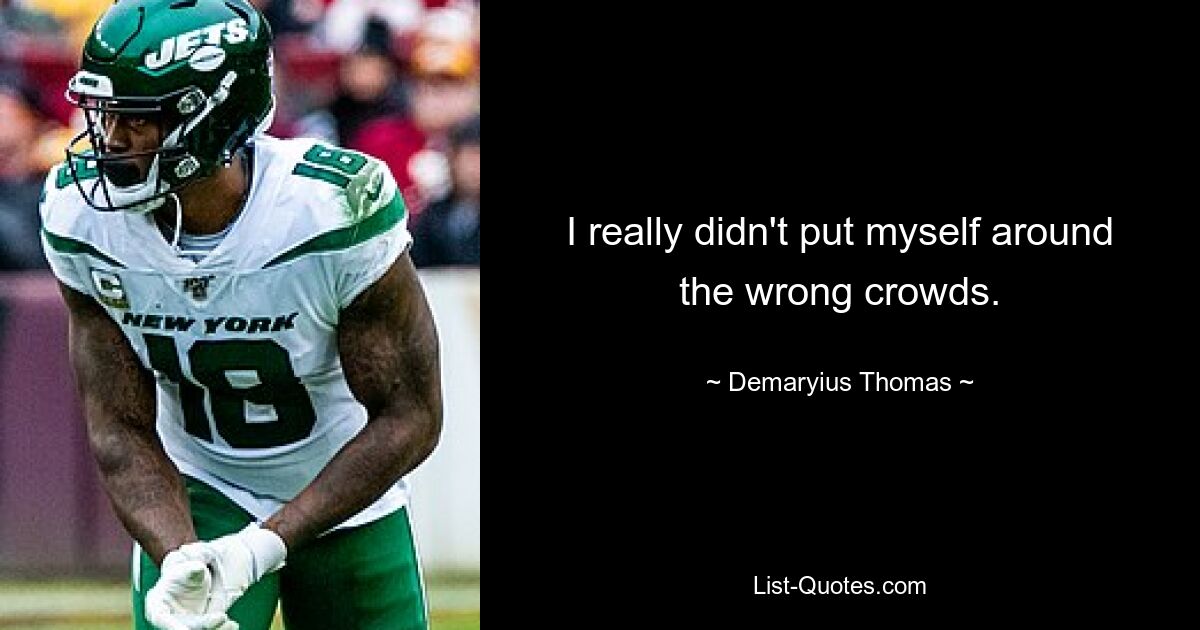 I really didn't put myself around the wrong crowds. — © Demaryius Thomas