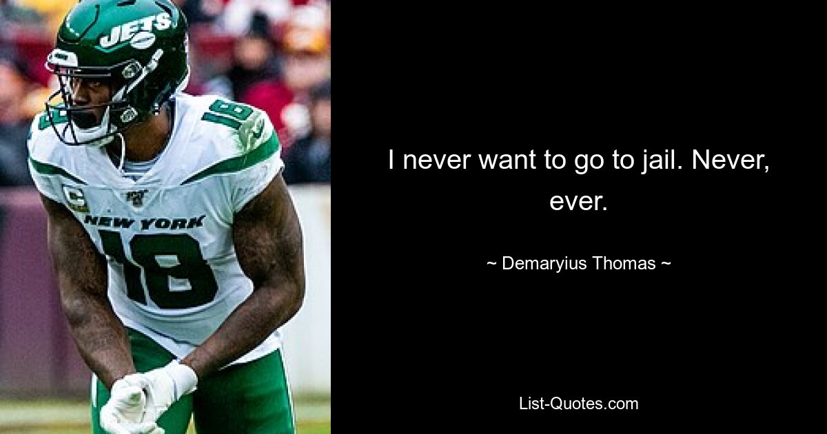 I never want to go to jail. Never, ever. — © Demaryius Thomas