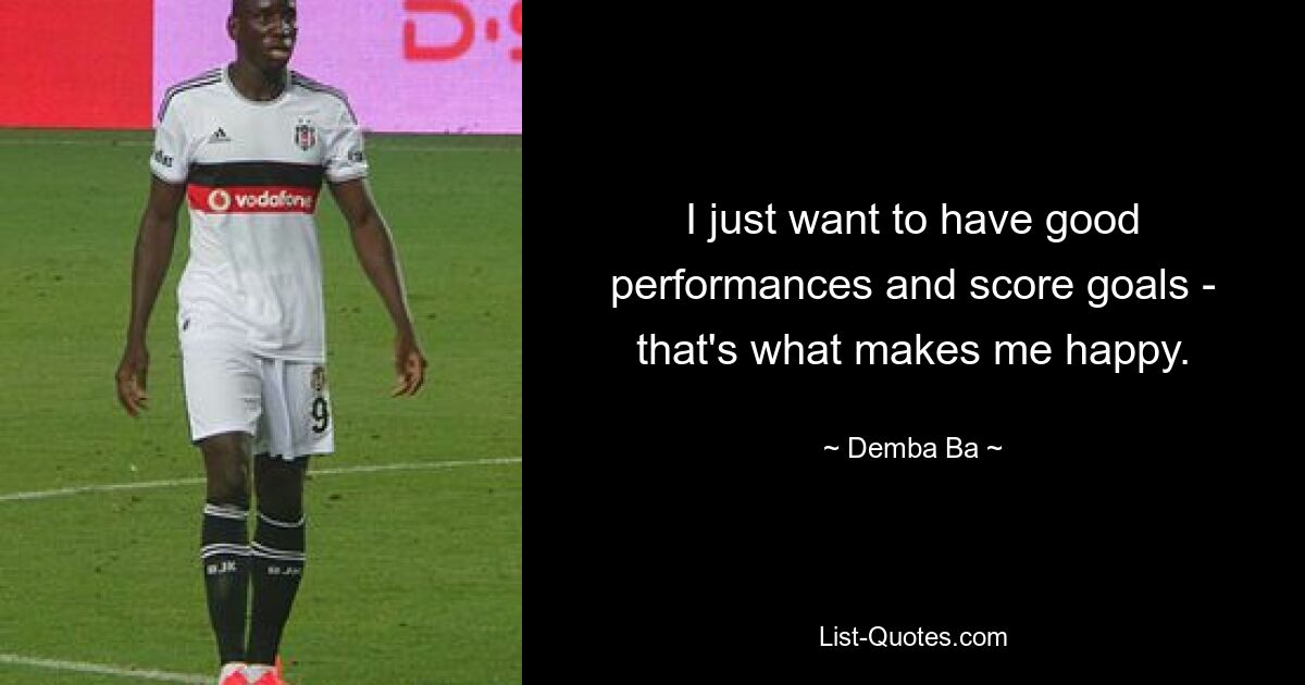 I just want to have good performances and score goals - that's what makes me happy. — © Demba Ba