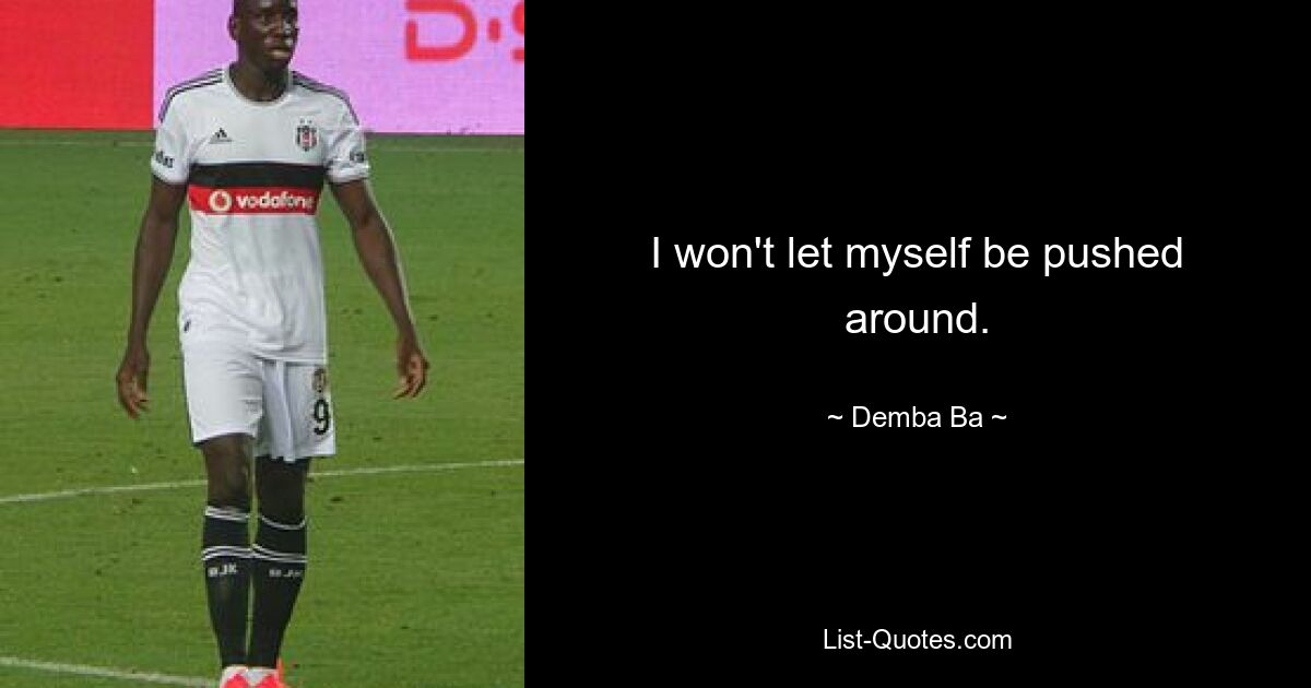 I won't let myself be pushed around. — © Demba Ba