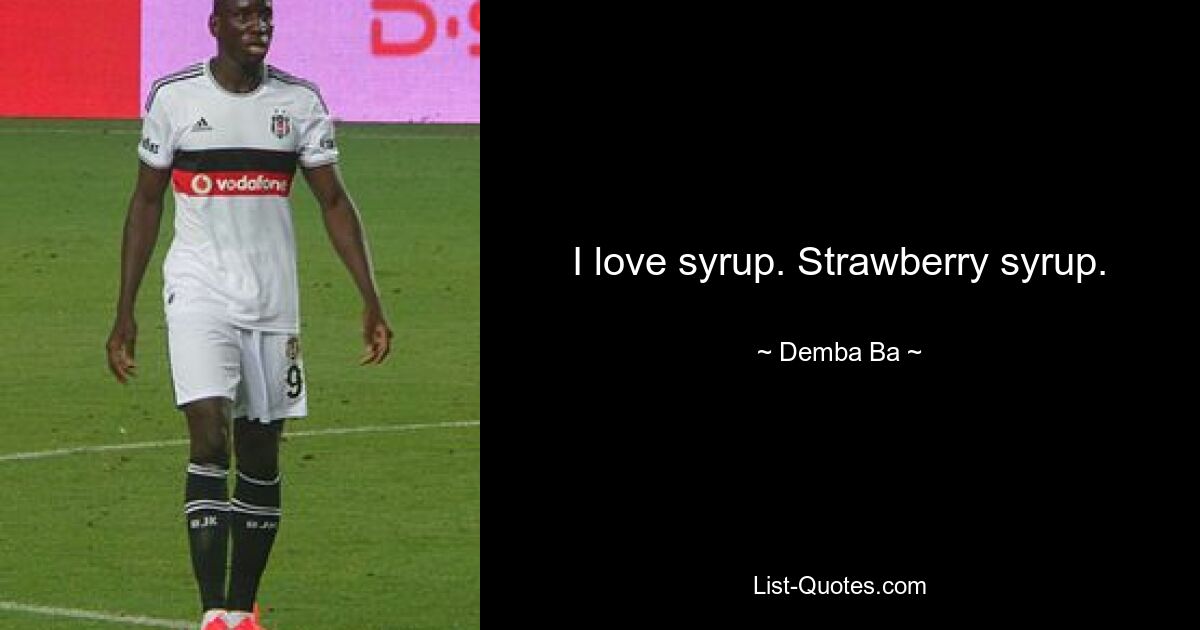 I love syrup. Strawberry syrup. — © Demba Ba