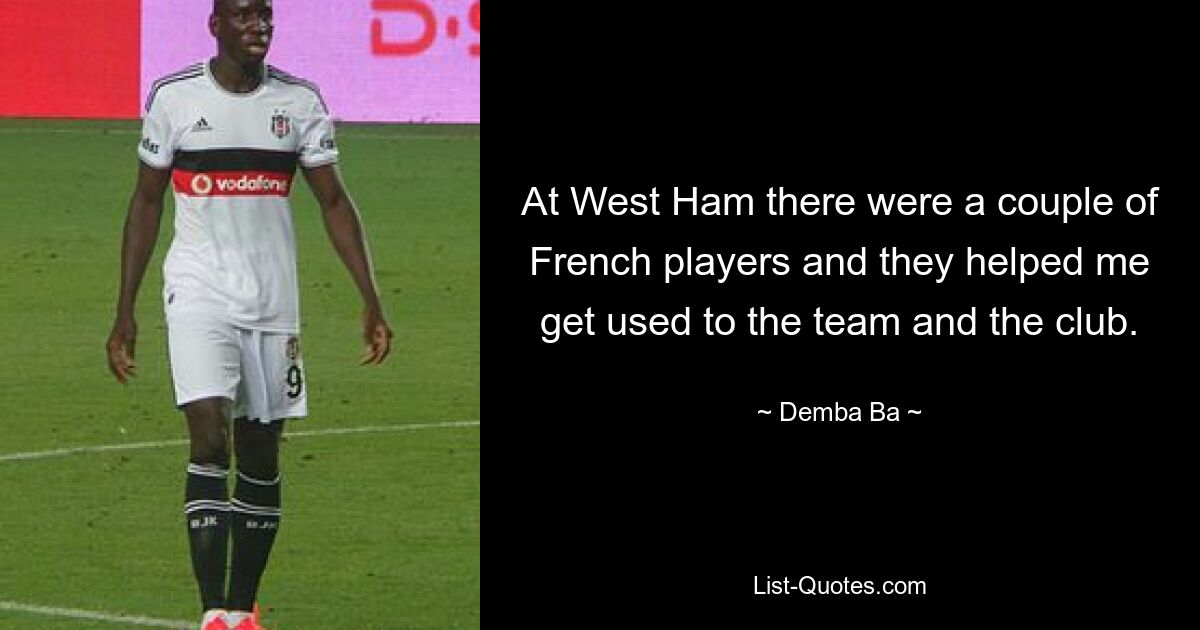 At West Ham there were a couple of French players and they helped me get used to the team and the club. — © Demba Ba