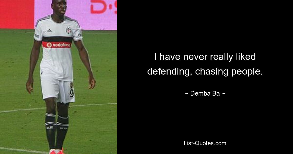 I have never really liked defending, chasing people. — © Demba Ba