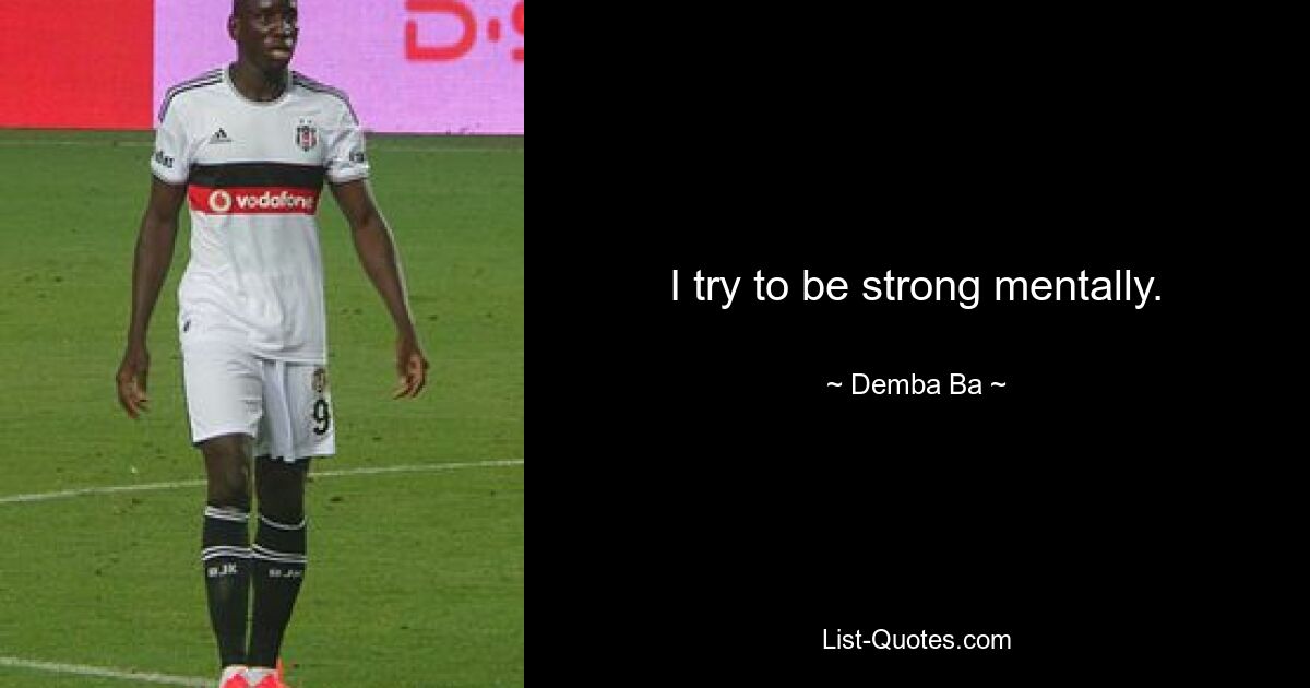 I try to be strong mentally. — © Demba Ba