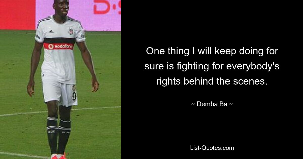 One thing I will keep doing for sure is fighting for everybody's rights behind the scenes. — © Demba Ba