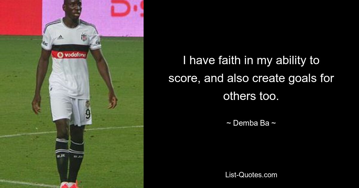 I have faith in my ability to score, and also create goals for others too. — © Demba Ba