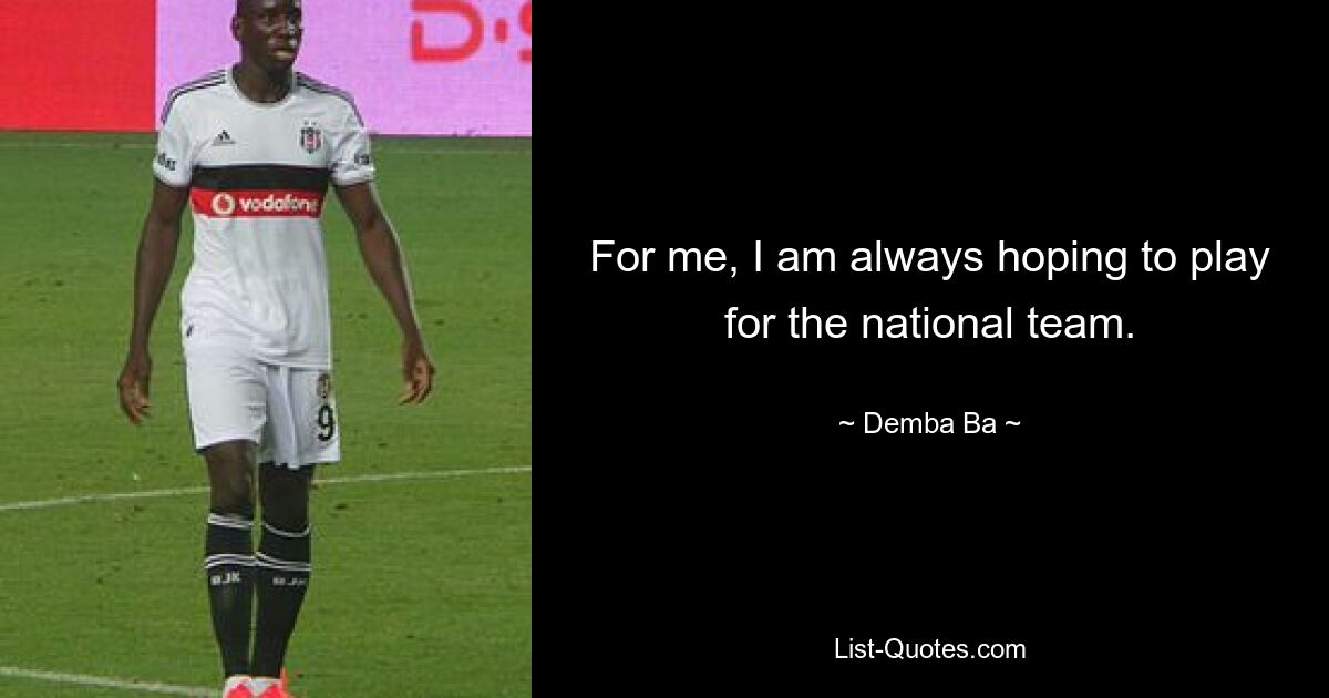 For me, I am always hoping to play for the national team. — © Demba Ba