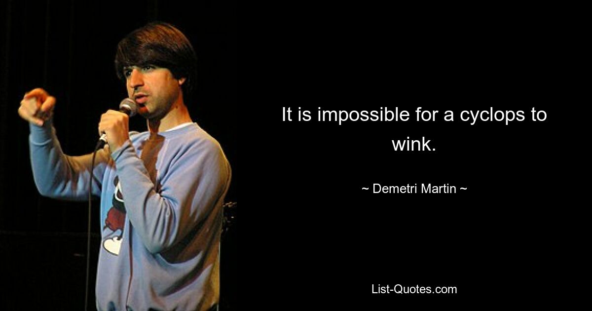 It is impossible for a cyclops to wink. — © Demetri Martin