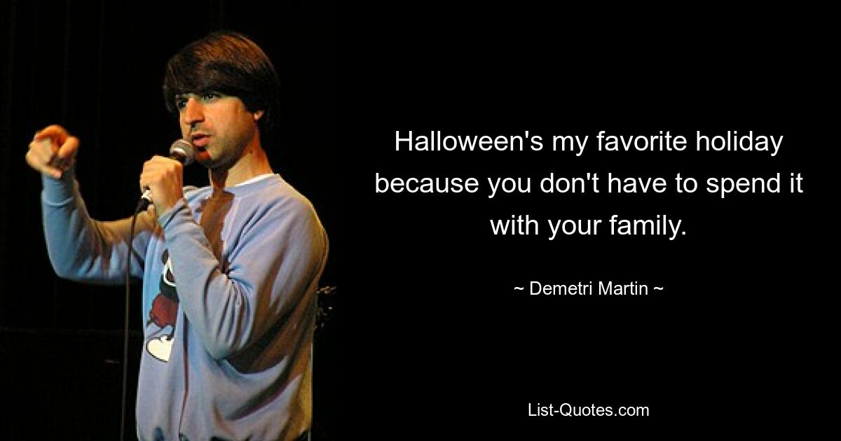 Halloween's my favorite holiday because you don't have to spend it with your family. — © Demetri Martin