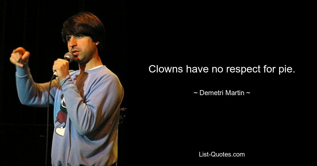 Clowns have no respect for pie. — © Demetri Martin