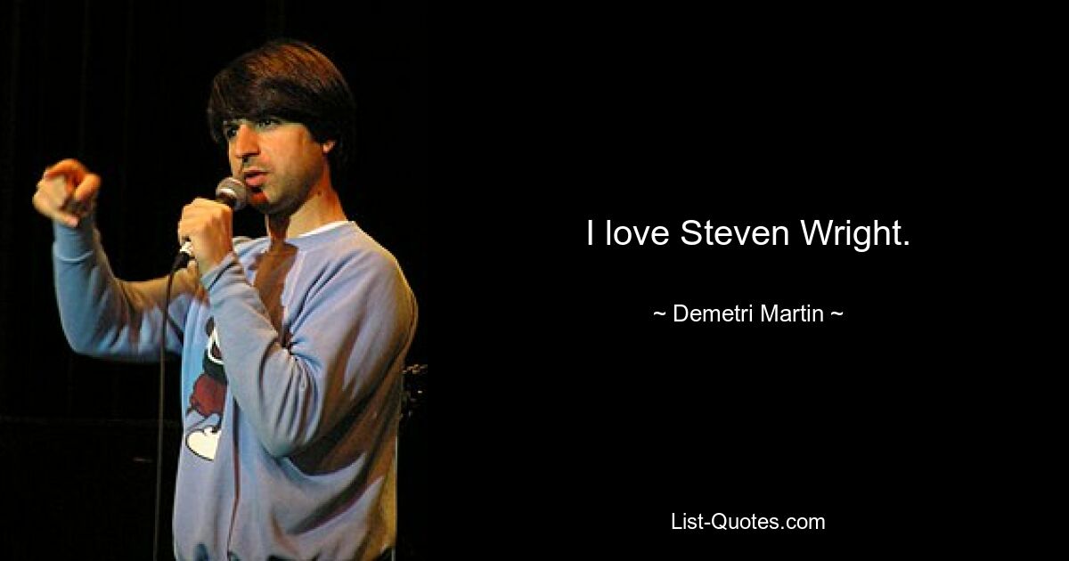 I love Steven Wright. — © Demetri Martin