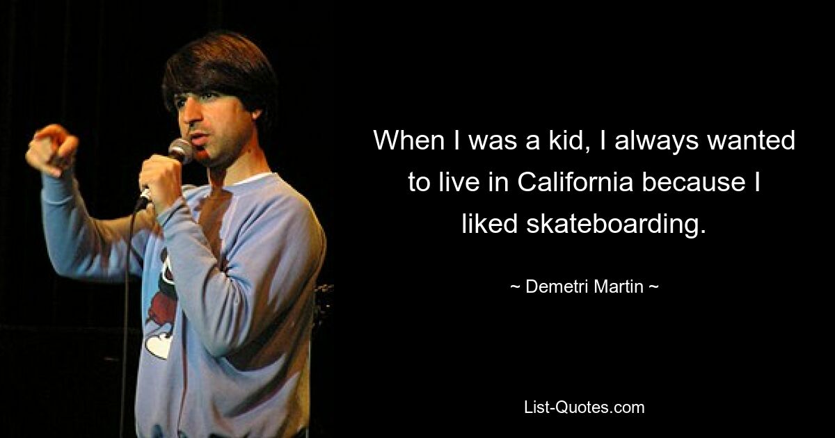 When I was a kid, I always wanted to live in California because I liked skateboarding. — © Demetri Martin