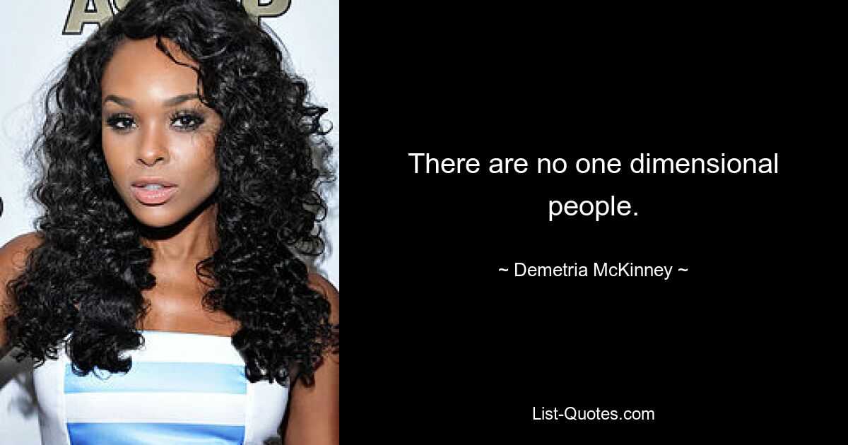 There are no one dimensional people. — © Demetria McKinney