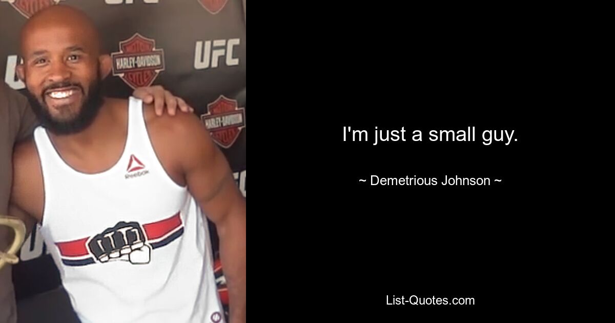 I'm just a small guy. — © Demetrious Johnson