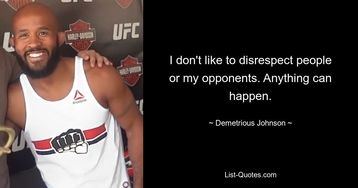 I don't like to disrespect people or my opponents. Anything can happen. — © Demetrious Johnson