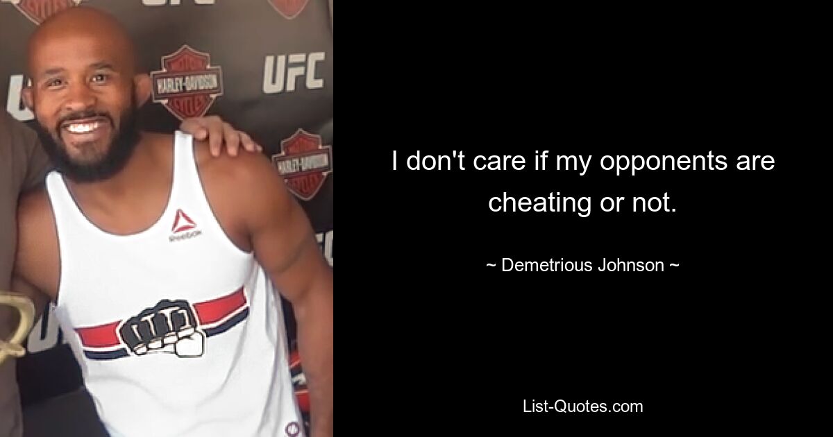 I don't care if my opponents are cheating or not. — © Demetrious Johnson