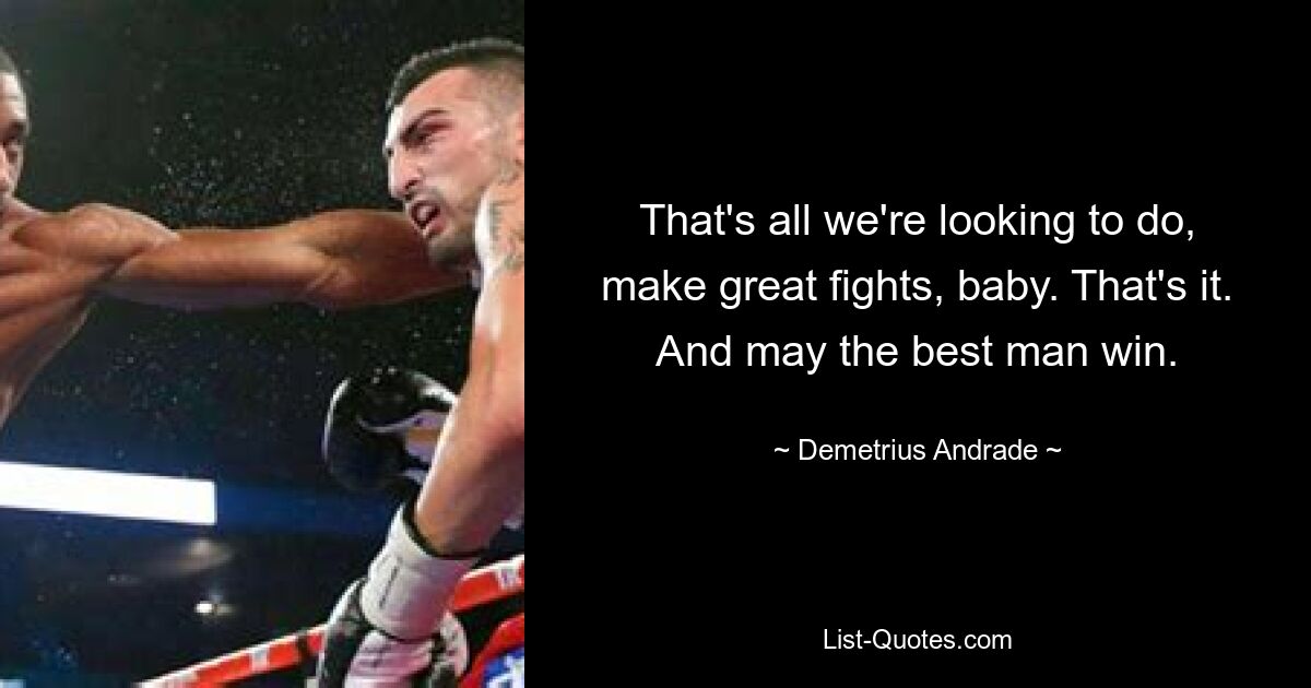 That's all we're looking to do, make great fights, baby. That's it. And may the best man win. — © Demetrius Andrade