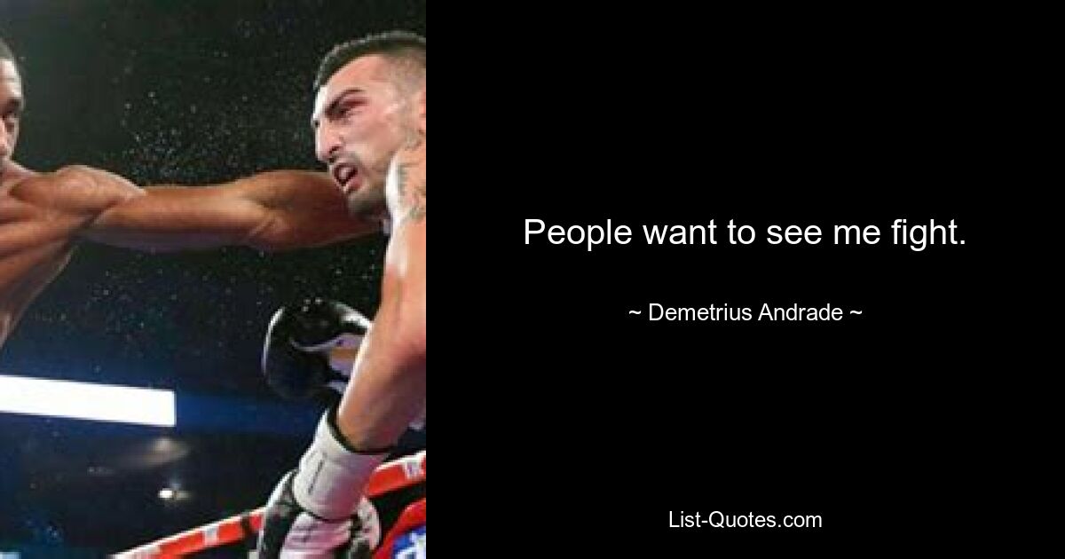 People want to see me fight. — © Demetrius Andrade