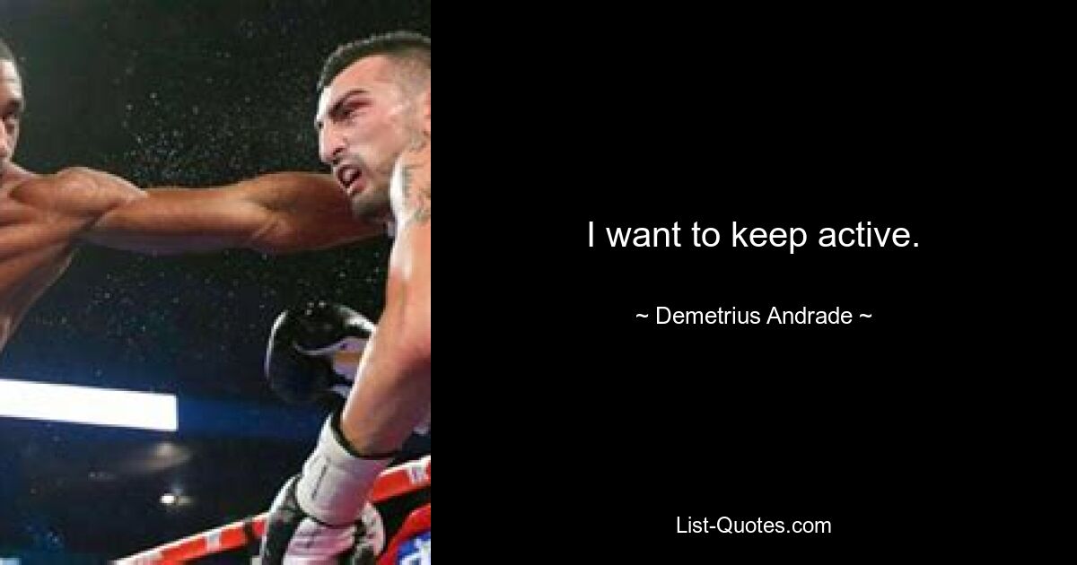 I want to keep active. — © Demetrius Andrade