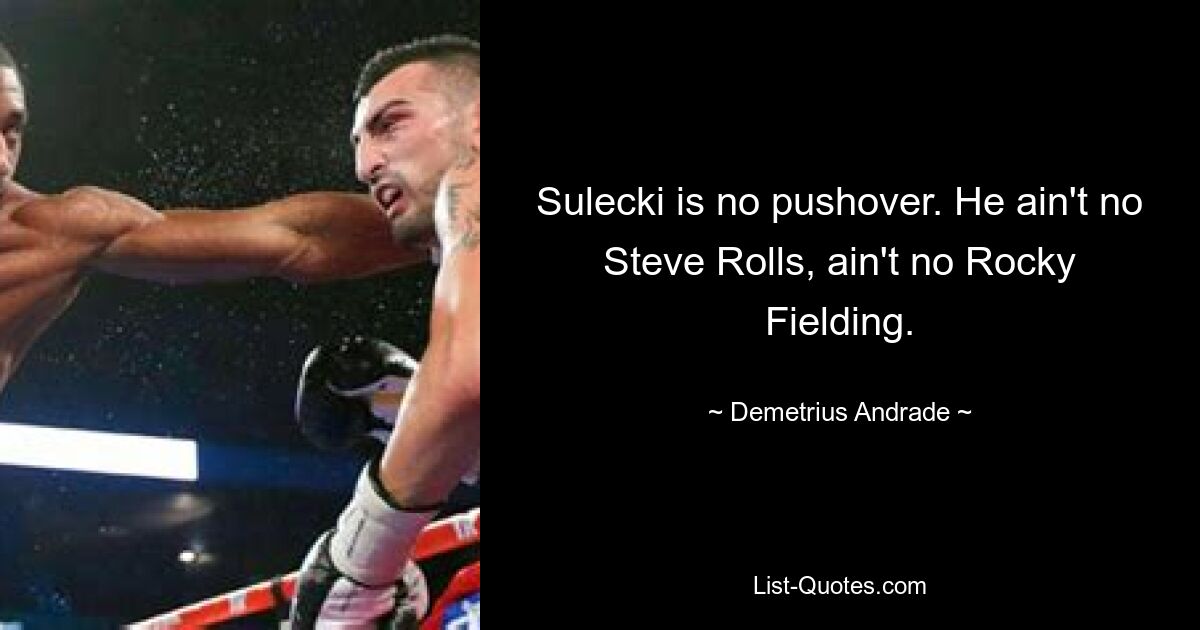 Sulecki is no pushover. He ain't no Steve Rolls, ain't no Rocky Fielding. — © Demetrius Andrade