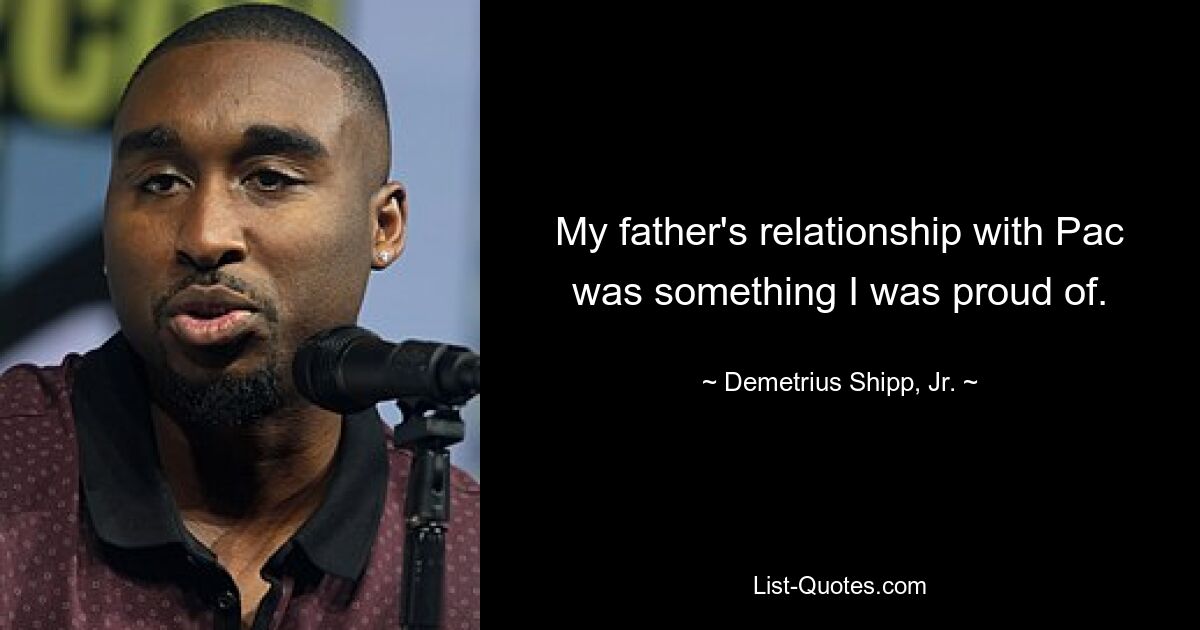 My father's relationship with Pac was something I was proud of. — © Demetrius Shipp, Jr.