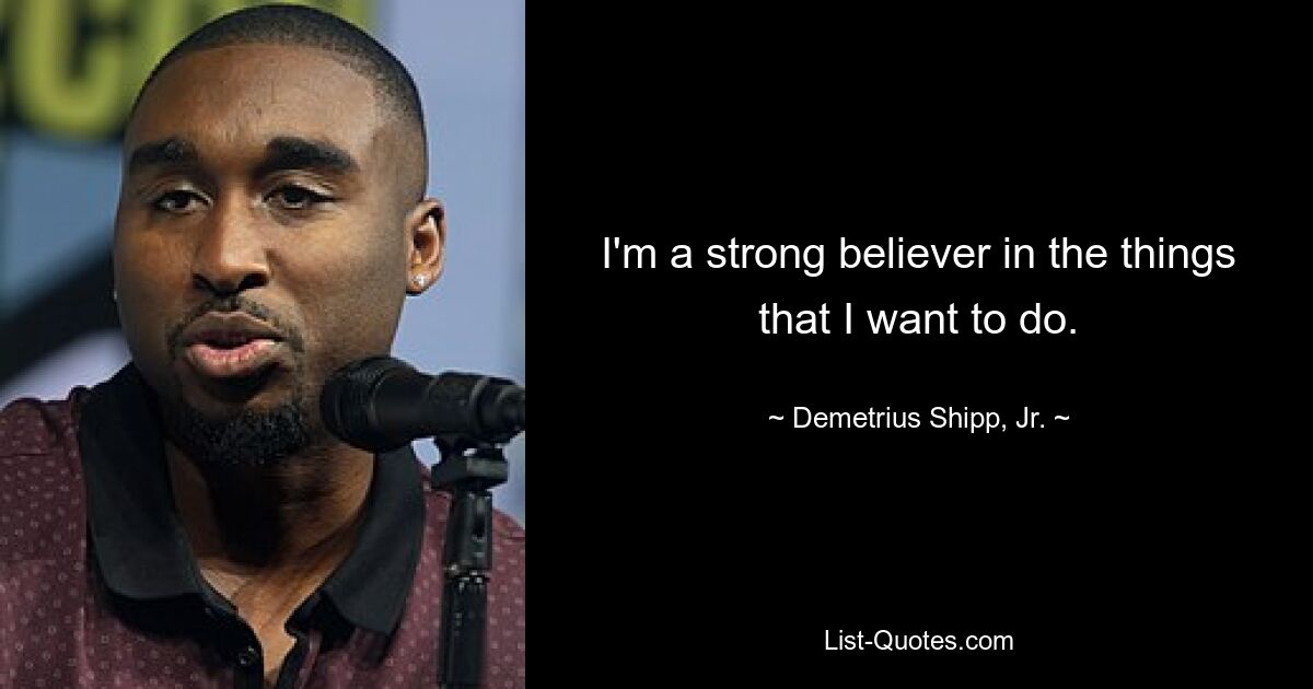 I'm a strong believer in the things that I want to do. — © Demetrius Shipp, Jr.