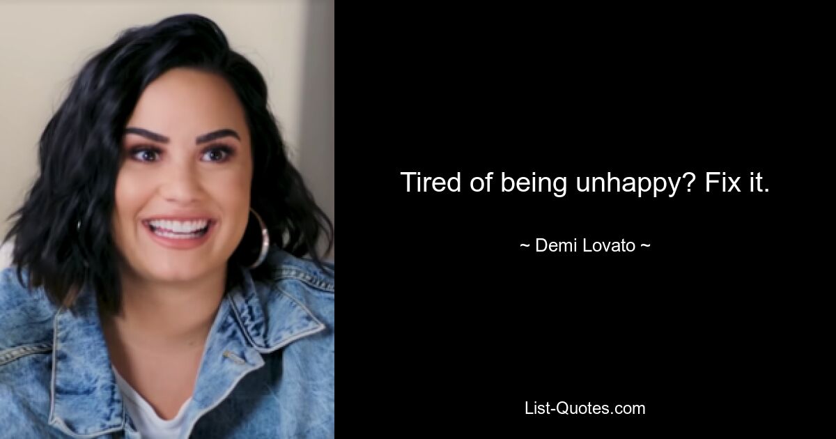 Tired of being unhappy? Fix it. — © Demi Lovato