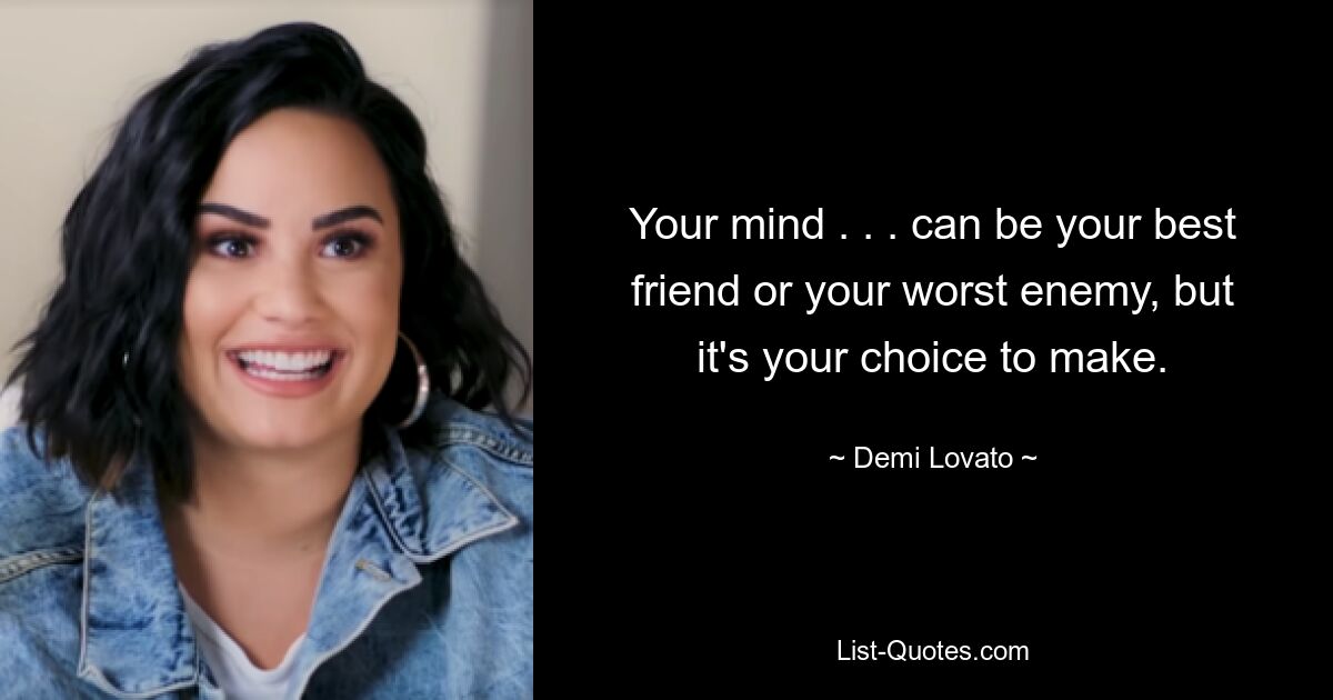 Your mind . . . can be your best friend or your worst enemy, but it's your choice to make. — © Demi Lovato