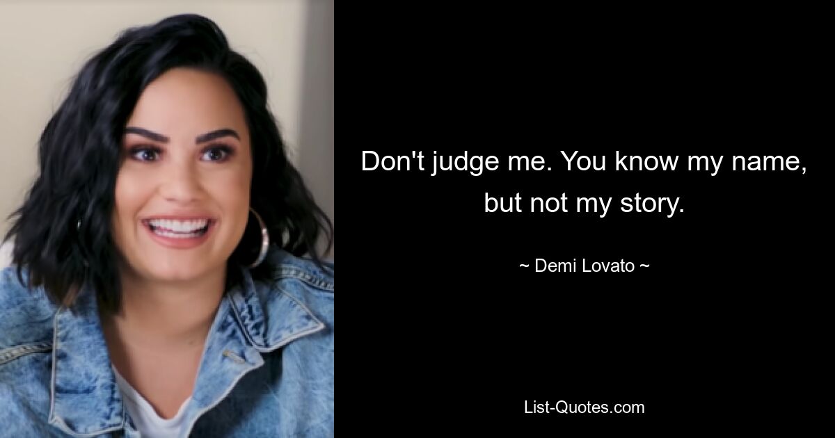 Don't judge me. You know my name, but not my story. — © Demi Lovato