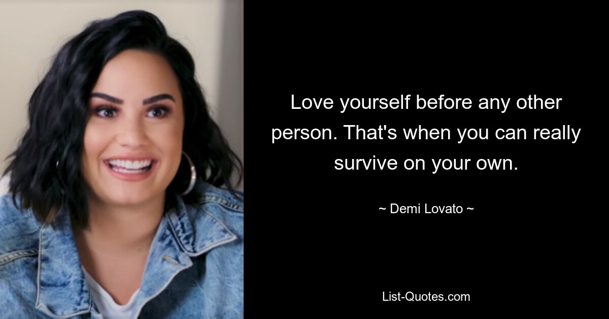 Love yourself before any other person. That's when you can really survive on your own. — © Demi Lovato