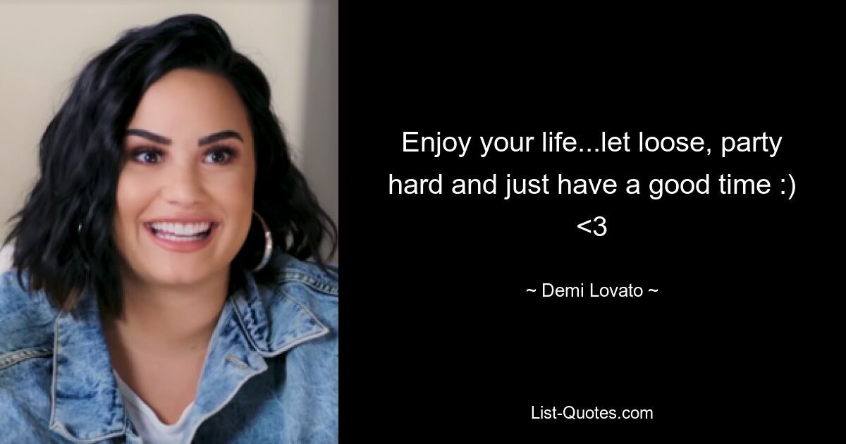 Enjoy your life...let loose, party hard and just have a good time :) <3 — © Demi Lovato