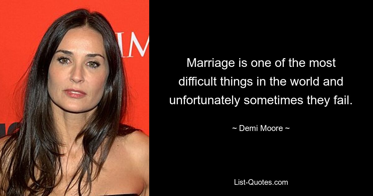 Marriage is one of the most difficult things in the world and unfortunately sometimes they fail. — © Demi Moore