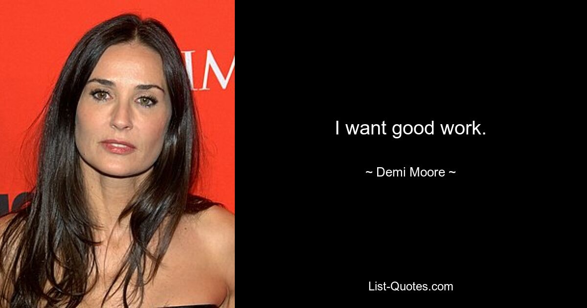 I want good work. — © Demi Moore