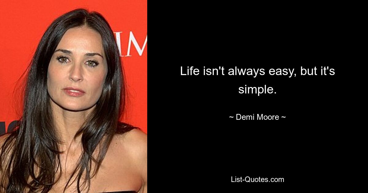 Life isn't always easy, but it's simple. — © Demi Moore