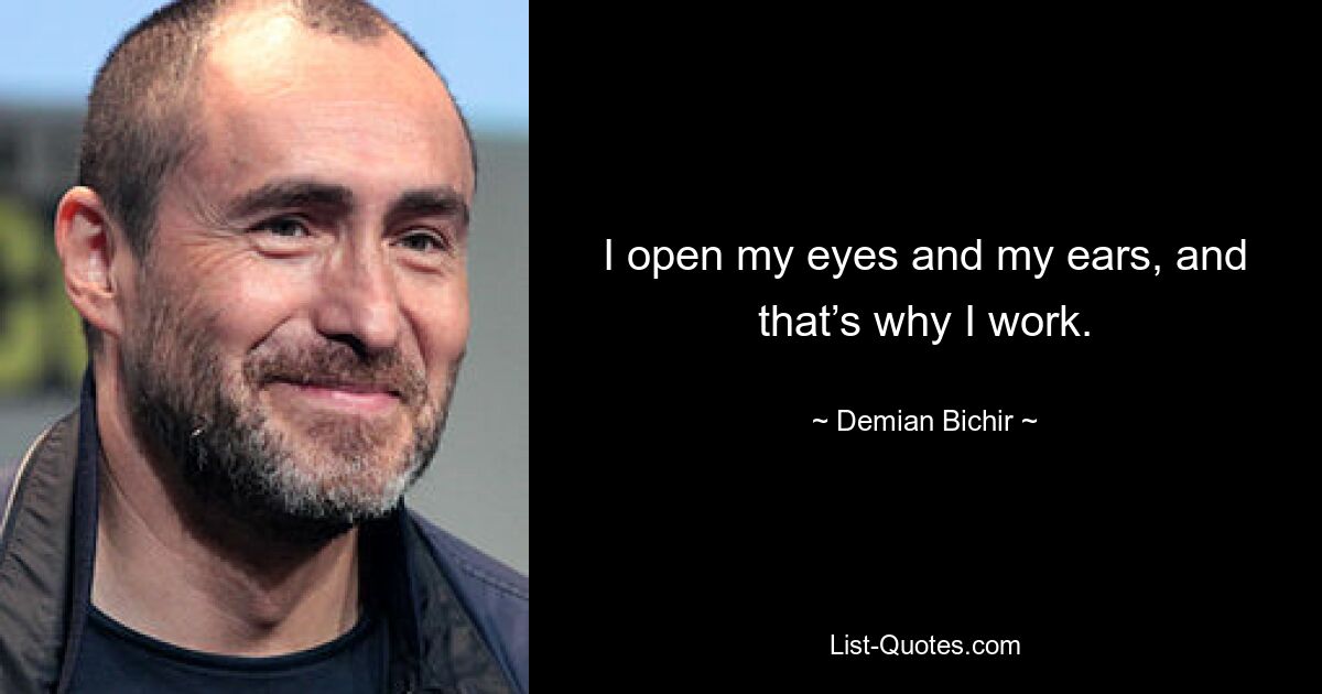 I open my eyes and my ears, and that’s why I work. — © Demian Bichir