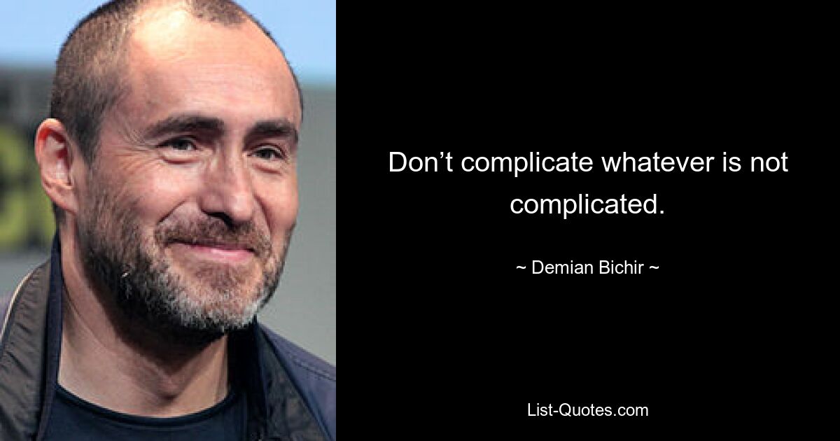 Don’t complicate whatever is not complicated. — © Demian Bichir