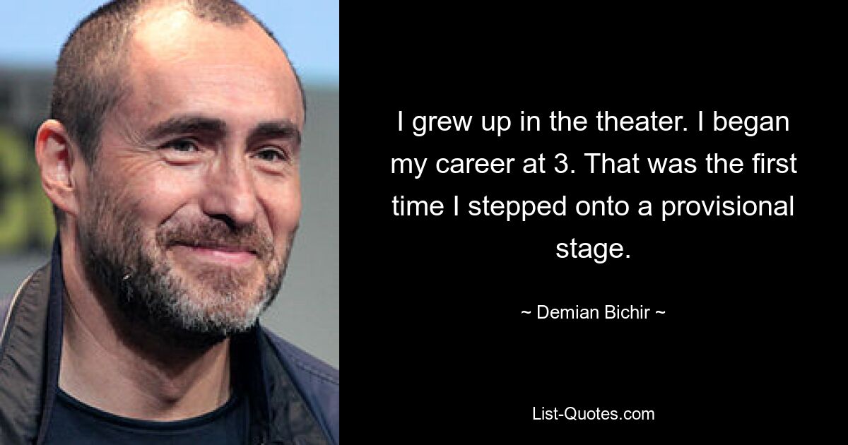 I grew up in the theater. I began my career at 3. That was the first time I stepped onto a provisional stage. — © Demian Bichir