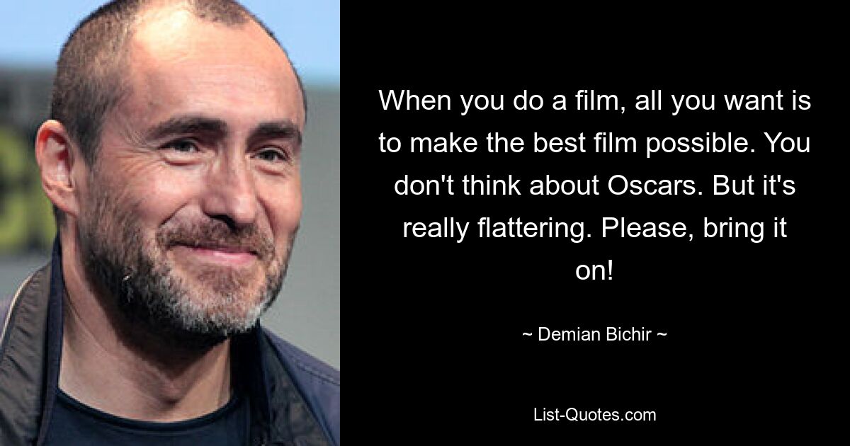 When you do a film, all you want is to make the best film possible. You don't think about Oscars. But it's really flattering. Please, bring it on! — © Demian Bichir