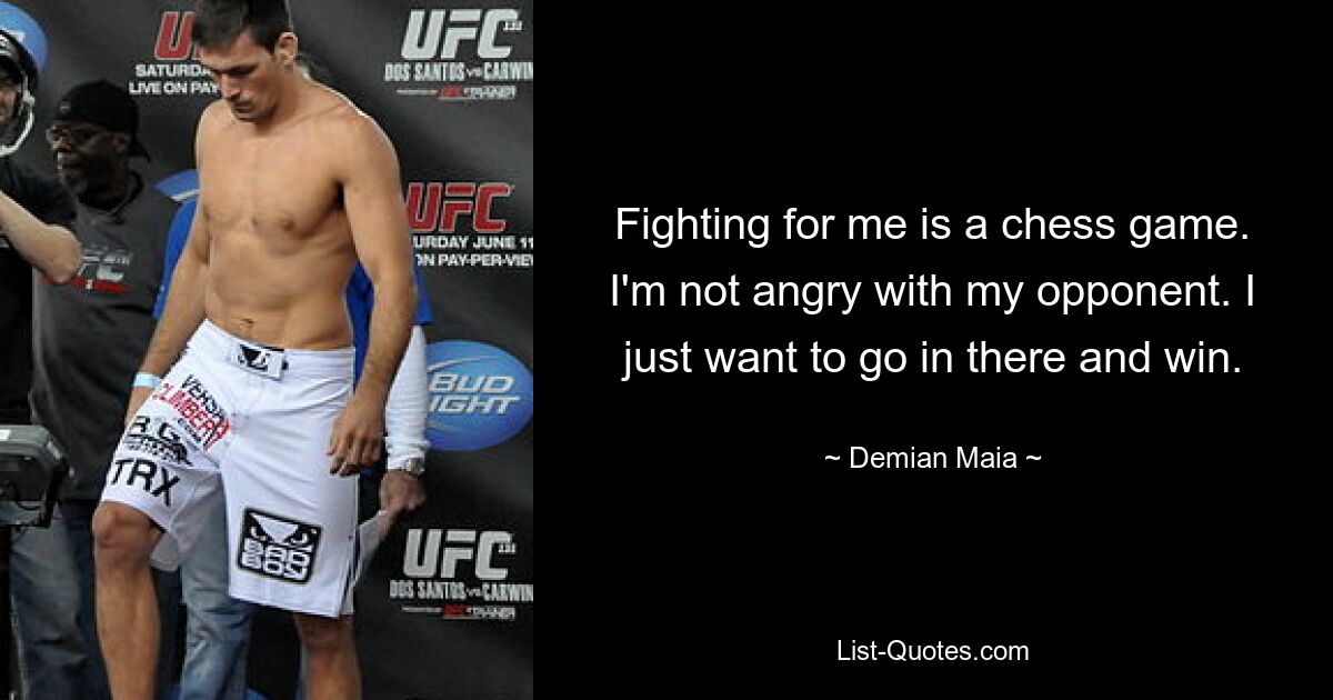 Fighting for me is a chess game. I'm not angry with my opponent. I just want to go in there and win. — © Demian Maia