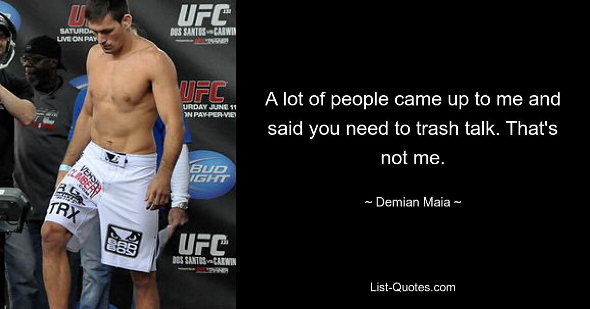 A lot of people came up to me and said you need to trash talk. That's not me. — © Demian Maia