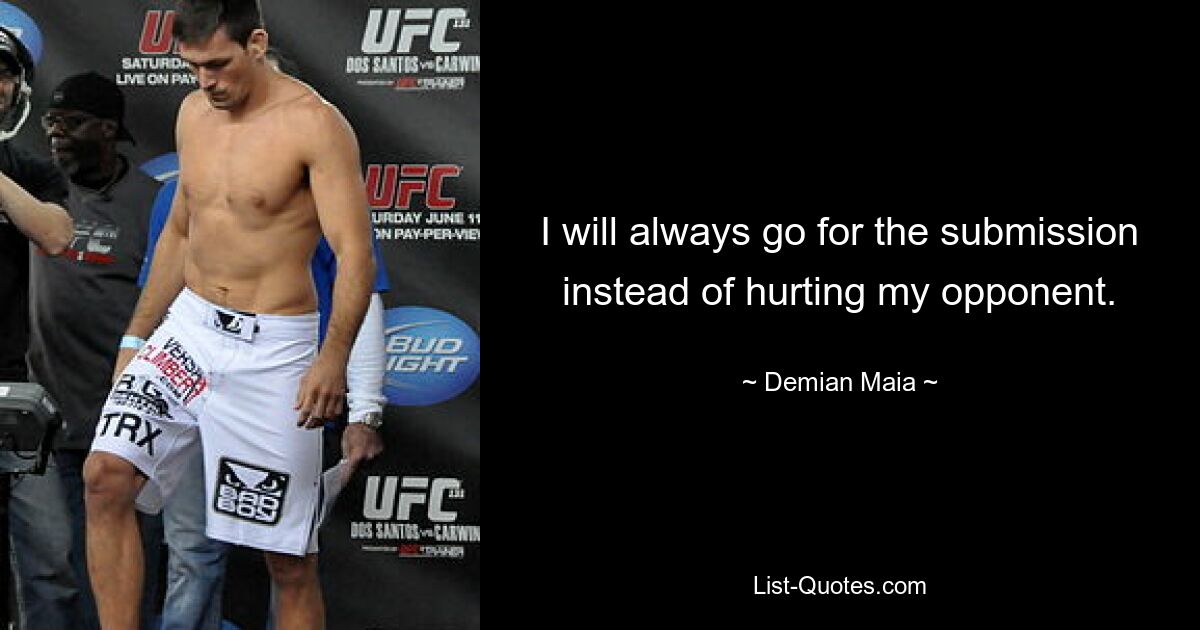 I will always go for the submission instead of hurting my opponent. — © Demian Maia