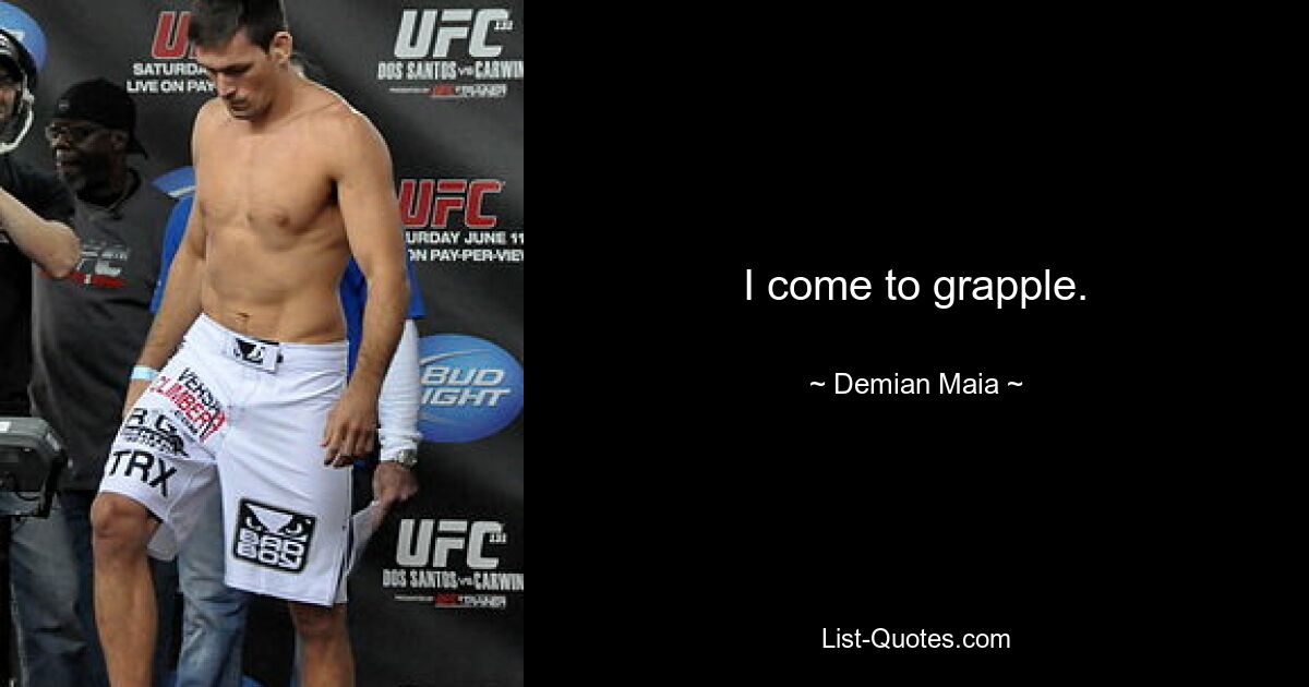 I come to grapple. — © Demian Maia