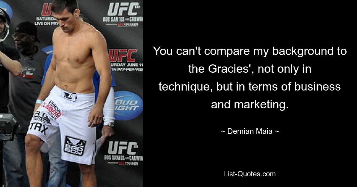 You can't compare my background to the Gracies', not only in technique, but in terms of business and marketing. — © Demian Maia