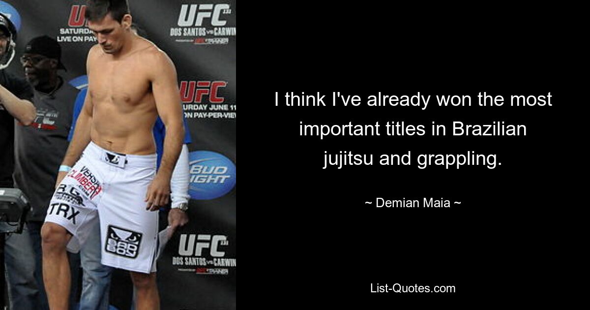 I think I've already won the most important titles in Brazilian jujitsu and grappling. — © Demian Maia