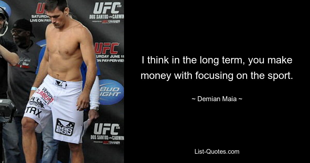 I think in the long term, you make money with focusing on the sport. — © Demian Maia