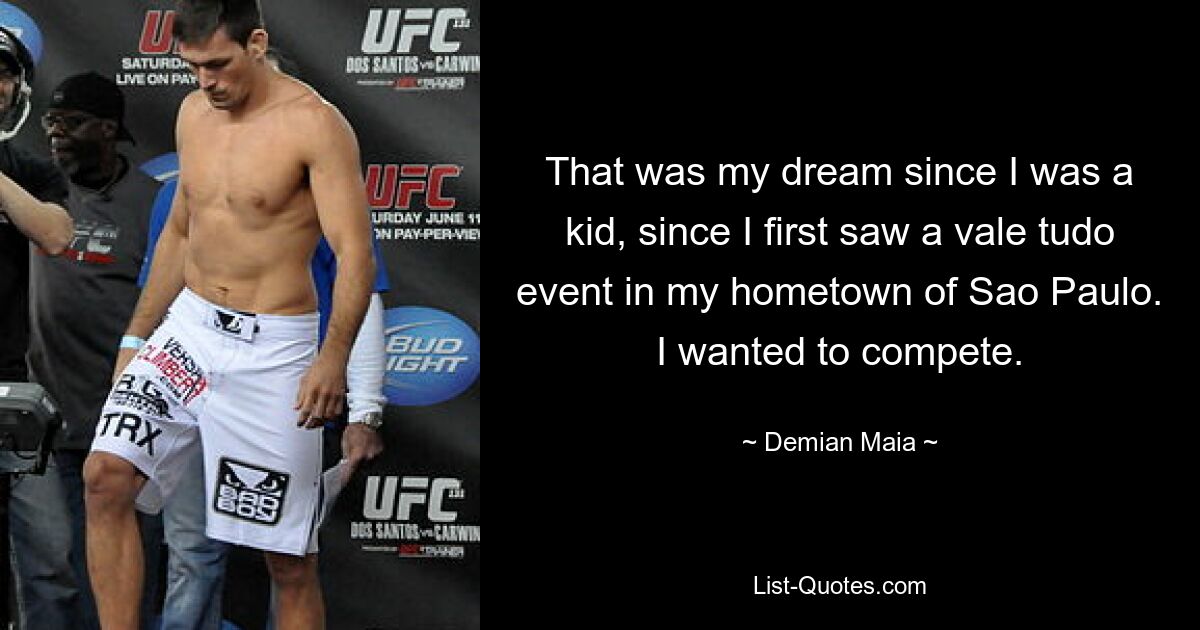 That was my dream since I was a kid, since I first saw a vale tudo event in my hometown of Sao Paulo. I wanted to compete. — © Demian Maia