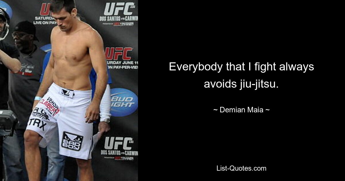 Everybody that I fight always avoids jiu-jitsu. — © Demian Maia