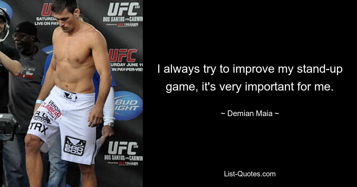 I always try to improve my stand-up game, it's very important for me. — © Demian Maia