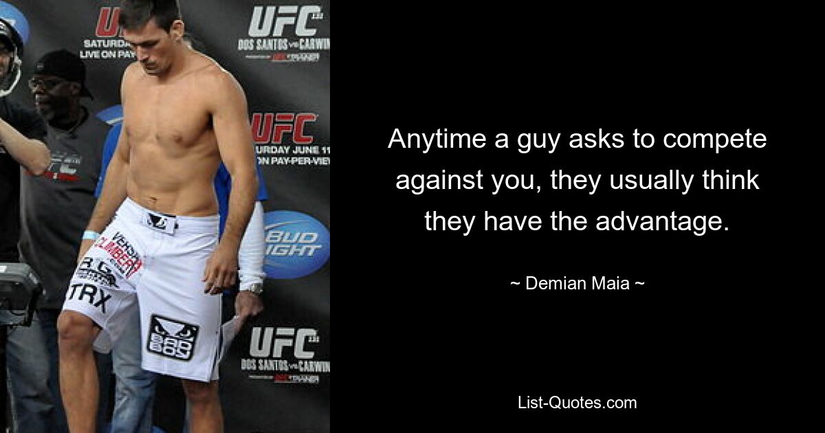 Anytime a guy asks to compete against you, they usually think they have the advantage. — © Demian Maia