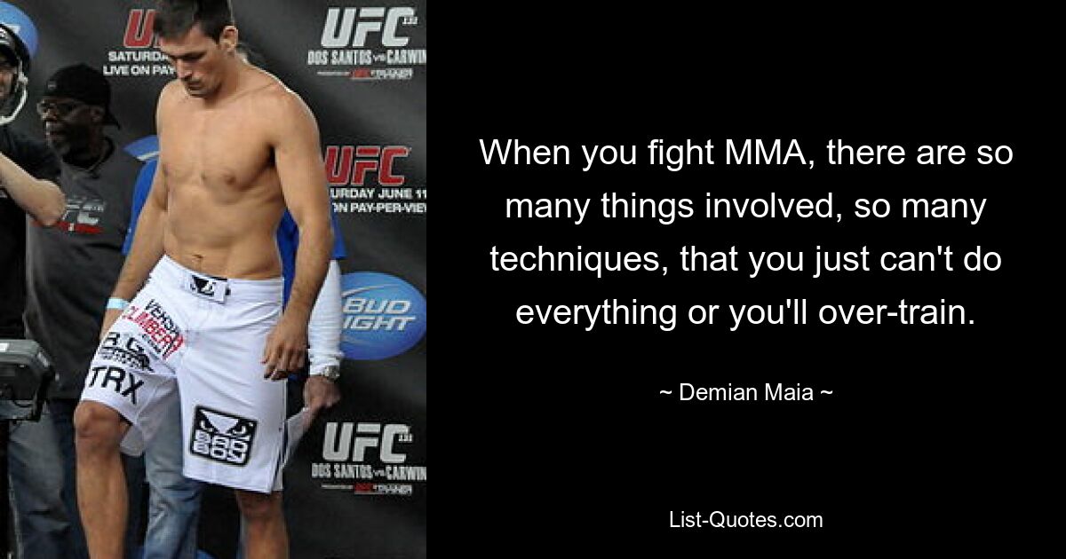 When you fight MMA, there are so many things involved, so many techniques, that you just can't do everything or you'll over-train. — © Demian Maia